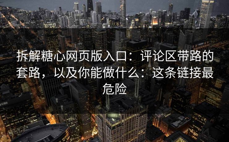 拆解糖心网页版入口:评论区带路的套路,以及你能做什么:这条链接最危险