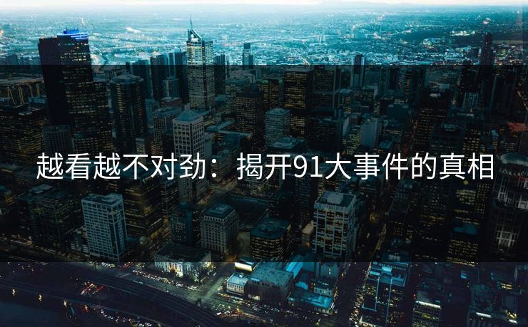 越看越不对劲：揭开91大事件的真相