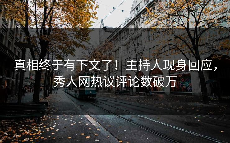 真相终于有下文了！主持人现身回应，秀人网热议评论数破万