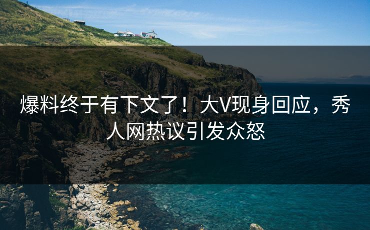 爆料终于有下文了！大V现身回应，秀人网热议引发众怒