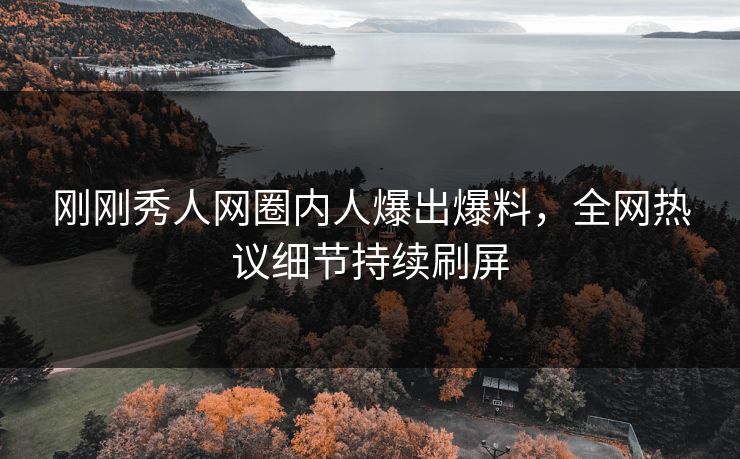 刚刚秀人网圈内人爆出爆料，全网热议细节持续刷屏